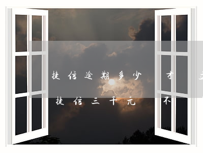 捷信逾期多少錢才會立案(捷信逾期會坐牢欠捷信三千元會不會坐牢)