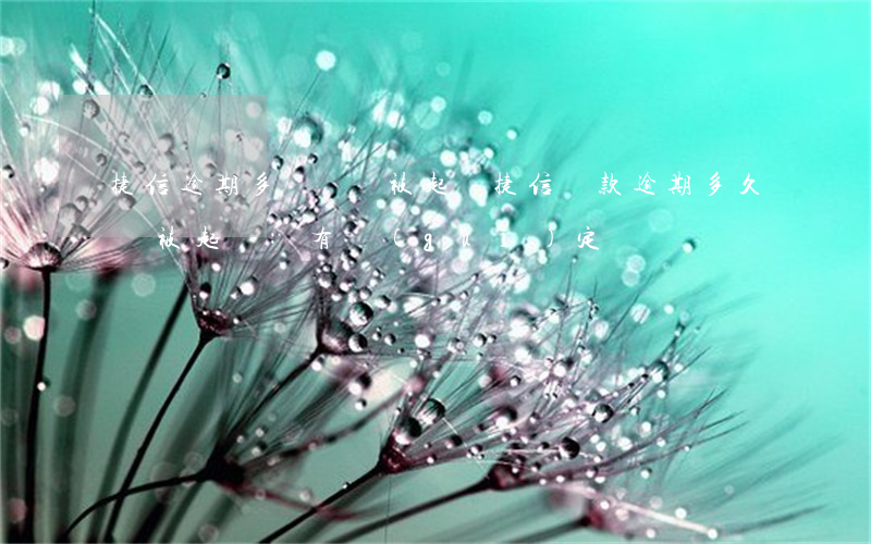 捷信逾期多長時間被起訴(捷信貸款逾期多久會被起訴:有規(guī)定嗎?)