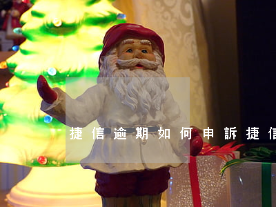 捷信逾期如何申訴(捷信逾期如何申訴)