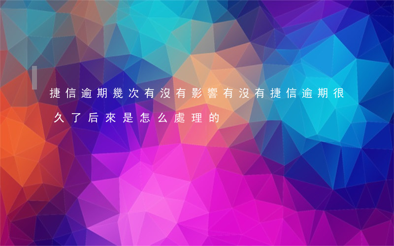 捷信逾期幾次有沒有影響(有沒有捷信逾期很久了,后來是怎么處理的)