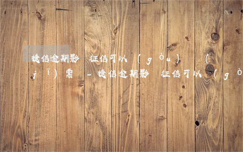 捷信逾期影響征信可以購(gòu)買機(jī)票嗎-捷信逾期影響征信可以購(gòu)買機(jī)票嗎知乎