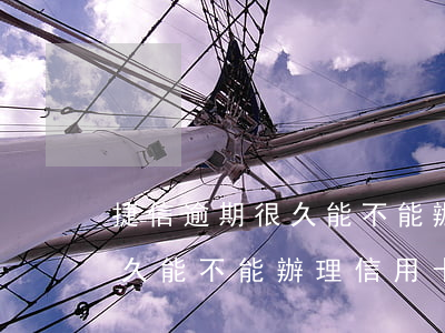 捷信逾期很久能不能辦理信用卡(捷信逾期很久能不能辦理信用卡分期)