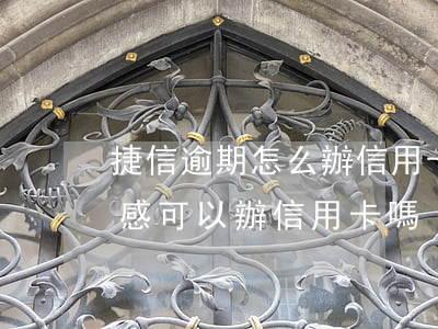 捷信逾期怎么辦信用卡(捷信貸款逾期了幾年感可以辦信用卡嗎)