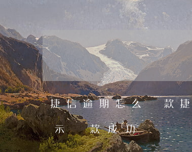 捷信逾期怎么還款(捷信逾期還款后多久能顯示還款成功)