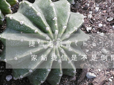 捷信逾期會(huì)不會(huì)真的家紡(捷信是不是倒閉了沒有逾期為什么瘋狂打電話)