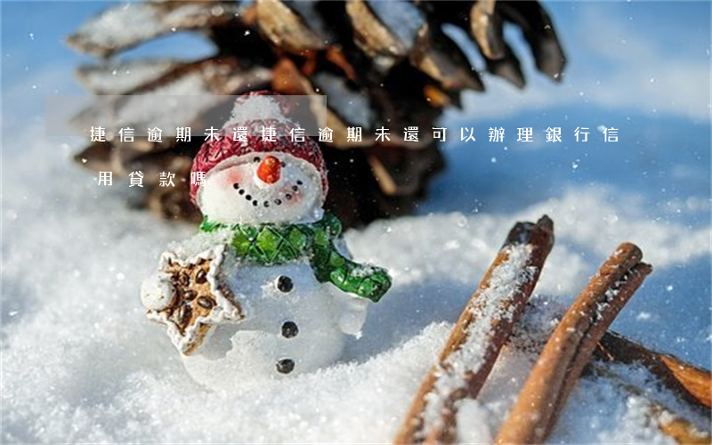 捷信逾期未還 捷信逾期未還可以辦理銀行信用貸款嗎