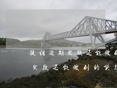 捷信逾期欠款还能做别的贷款吗-捷信逾期欠款还能做别的贷款吗知乎