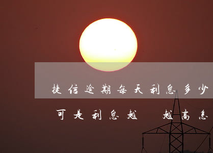 捷信逾期每天利息多少錢(在捷信貸款逾期了可是利息越來越高怎么辦)