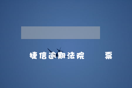 捷信逾期法院會傳票嗎