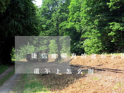 捷信逾期真的會起訴(捷信逾期會被起訴嗎?真還不上怎么辦)