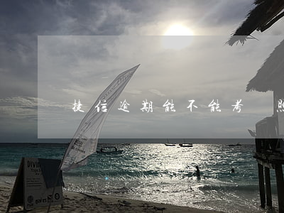 捷信逾期能不能考駕照(捷信沒還影響考駕照嗎)
