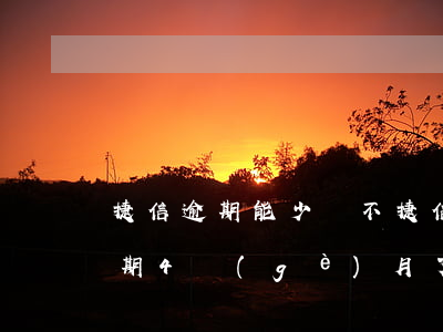 捷信逾期能少還不(捷信已經(jīng)逾期4個(gè)月了以后不還會(huì)怎么樣)