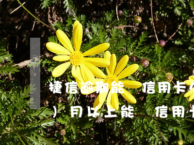 捷信逾期能辦信用卡么(捷信逾期六個(gè)月以上能辦信用卡嗎已還清)