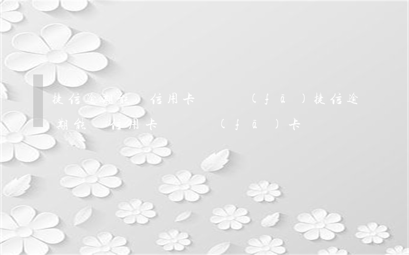 捷信逾期能辦信用卡嗎廣發(fā)(捷信逾期能辦信用卡嗎廣發(fā)卡)