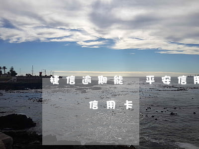 捷信逾期能辦平安信用卡嗎(捷信有逾期怎么樣辦信用卡嗎)