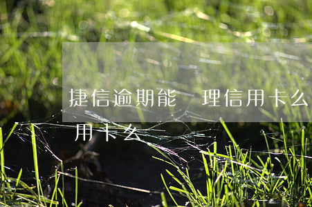 捷信逾期能辦理信用卡么(捷信逾期能辦理信用卡么)