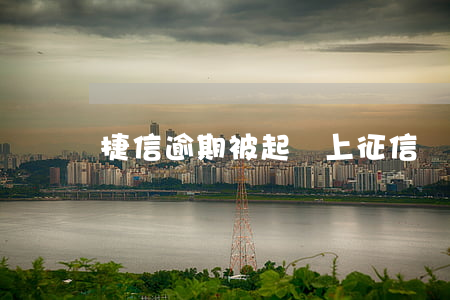 捷信逾期被起訴上征信嗎