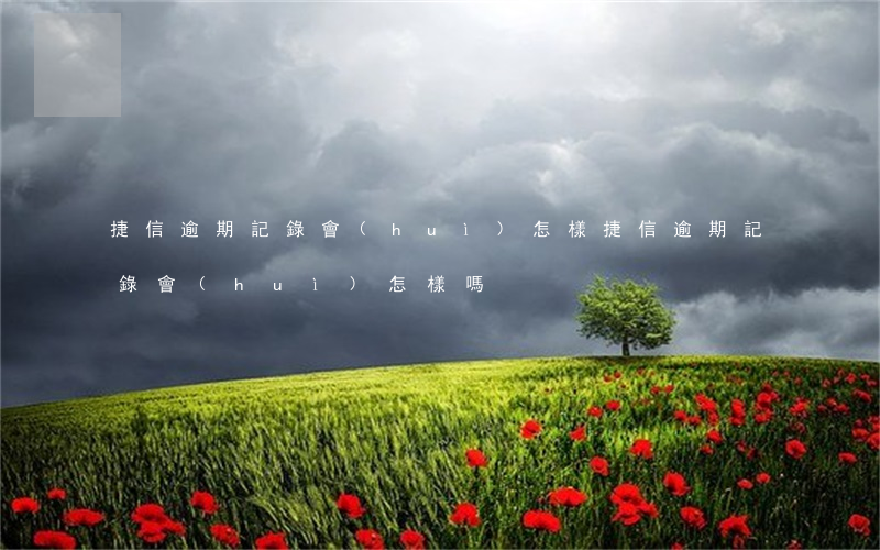 捷信逾期記錄會(huì)怎樣(捷信逾期記錄會(huì)怎樣嗎)