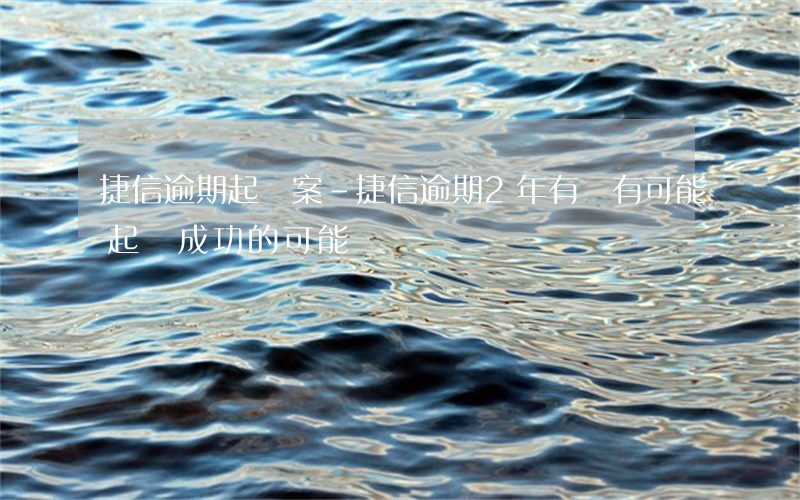 捷信逾期起訴案-捷信逾期2年,有沒有可能起訴成功的可能
