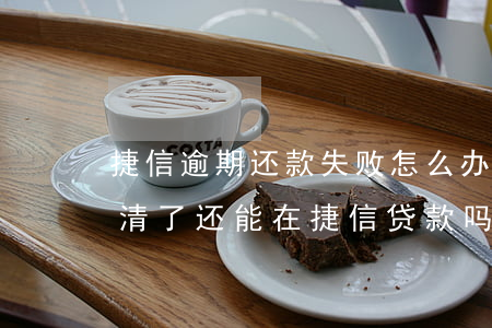 捷信逾期还款失败怎么办(捷信逾期过但是还清了还能在捷信贷款吗)