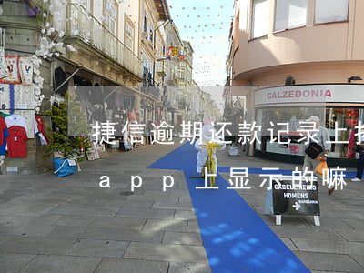 捷信逾期还款记录上报(捷信逾期还款金额是app上显示的嘛)