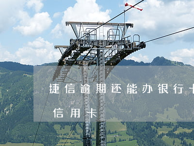 捷信逾期还能办银行卡吗(捷信逾期了还能办信用卡)