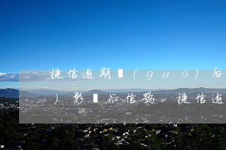 捷信逾期過(guò)后還完了會(huì)影響征信嘛-捷信逾期過(guò)后還完了會(huì)影響征信嘛