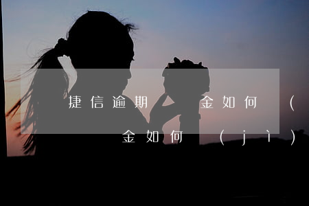捷信逾期違約金如何計(jì)算(捷信逾期違約金如何計(jì)算)
