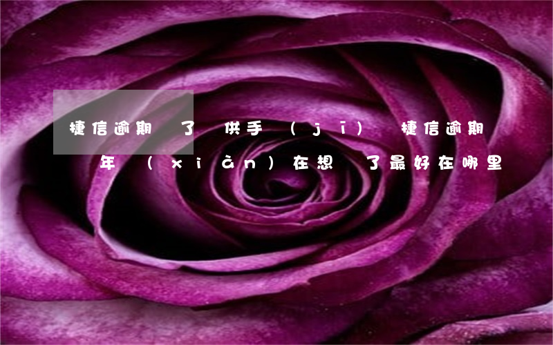 捷信逾期還了還供手機(jī)嗎(捷信逾期幾年,現(xiàn)在想還了最好在哪里還)