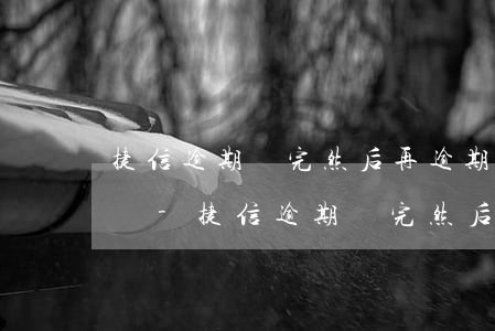 捷信逾期還完然后再逾期會(huì)怎么辦-捷信逾期還完然后再逾期會(huì)怎么辦呢