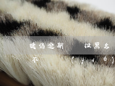捷信逾期還會拉黑名單(捷信逾期拉黑名單會不會凍結(jié)銀行卡)