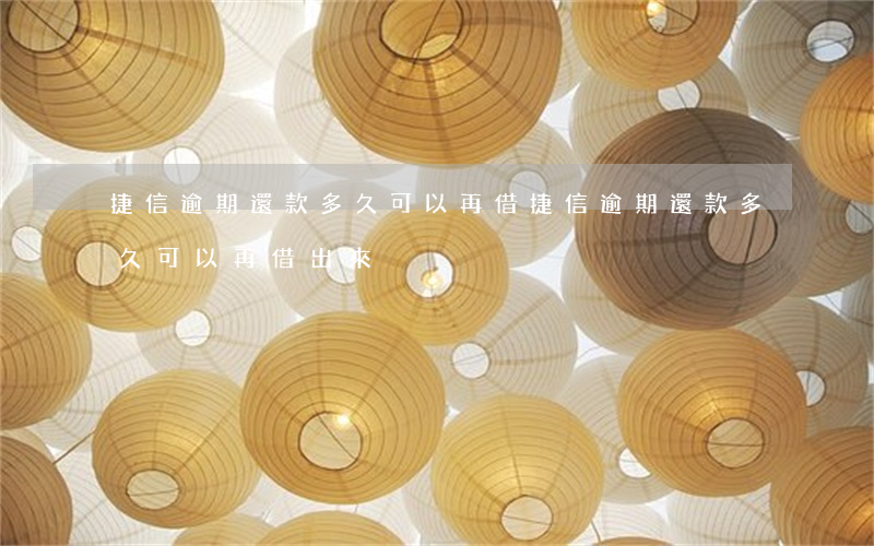 捷信逾期還款多久可以再借(捷信逾期還款多久可以再借出來)