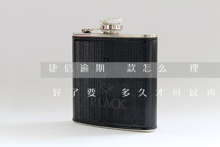 捷信逾期還款怎么辦理嗎(以前捷信逾期過,還好了,要過多久才可以再辦捷信)