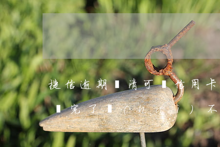 捷信逾期還清可辦信用卡嗎(捷信逾過期,但是還完了會(huì)不會(huì)影響申請(qǐng)信用卡)