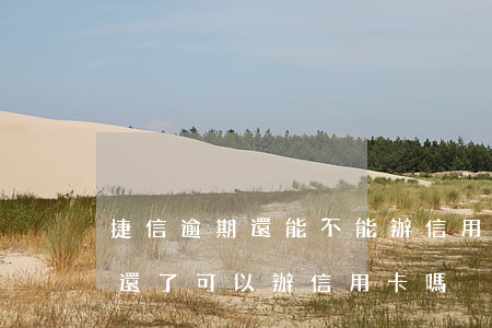 捷信逾期還能不能辦信用卡嗎(之前捷信逾期還了可以辦信用卡嗎)