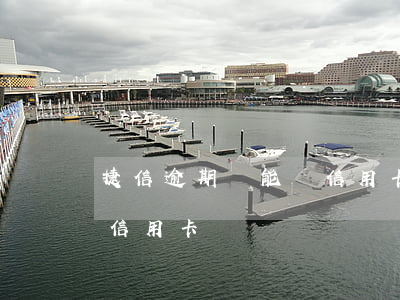 捷信逾期還能辦信用卡么(捷信逾期了還能辦信用卡)