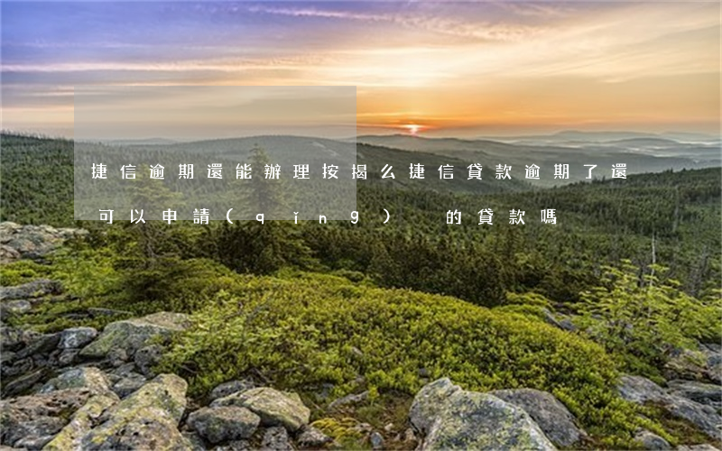捷信逾期還能辦理按揭么(捷信貸款逾期了 還可以申請(qǐng)別的貸款嗎)
