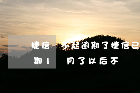 捷信還不起逾期了(捷信已經(jīng)逾期1個月了以后不還會怎么樣)