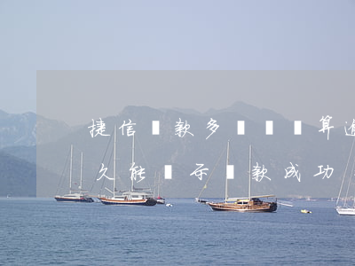 捷信還款多長時間算逾期(捷信逾期還款后多久能顯示還款成功)