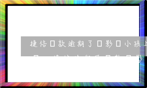 捷信還款逾期了會影響小孩上學(xué)嗎-捷信逾期不還款,會影響孩子以后的征信嗎
