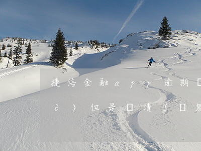 捷信金融app逾期還款(捷信逾期過(guò)但是還清了還能在捷信貸款嗎)