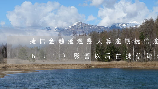 捷信金融延遲幾天算逾期(捷信逾期三天會(huì)影響以后在捷信辦理業(yè)務(wù)嗎)