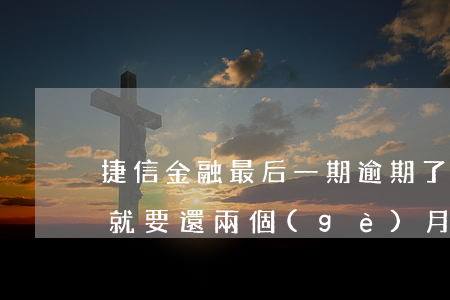 捷信金融最后一期逾期了(捷信金融逾期一天就要還兩個(gè)月的么?)