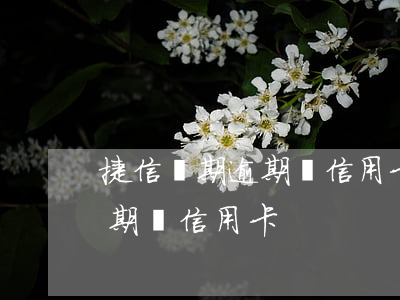 捷信長期逾期對信用卡有影響嗎（捷信長期逾期對信用卡）