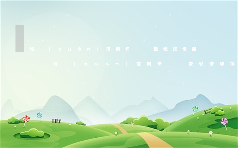授權(quán)信用卡幫還款受法律保護嗎-授權(quán)信用卡幫還款受法律保護嗎安全嗎