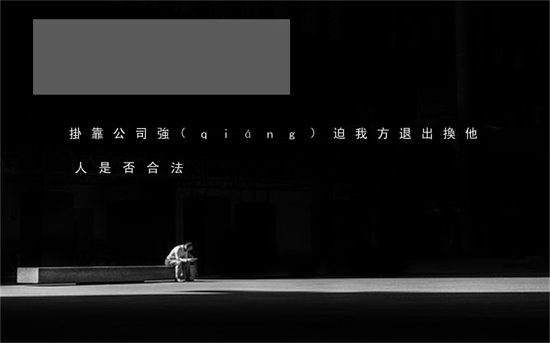 掛靠公司強(qiáng)迫我方退出換他人是否合法