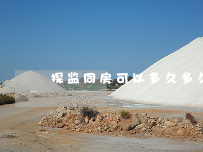 探监同房可以多久(多久可以探监一次)