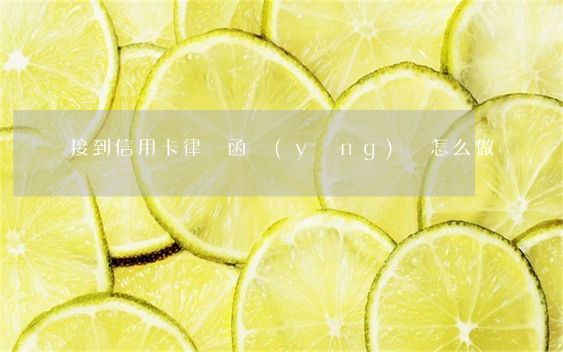 接到信用卡律師函應(yīng)該怎么做