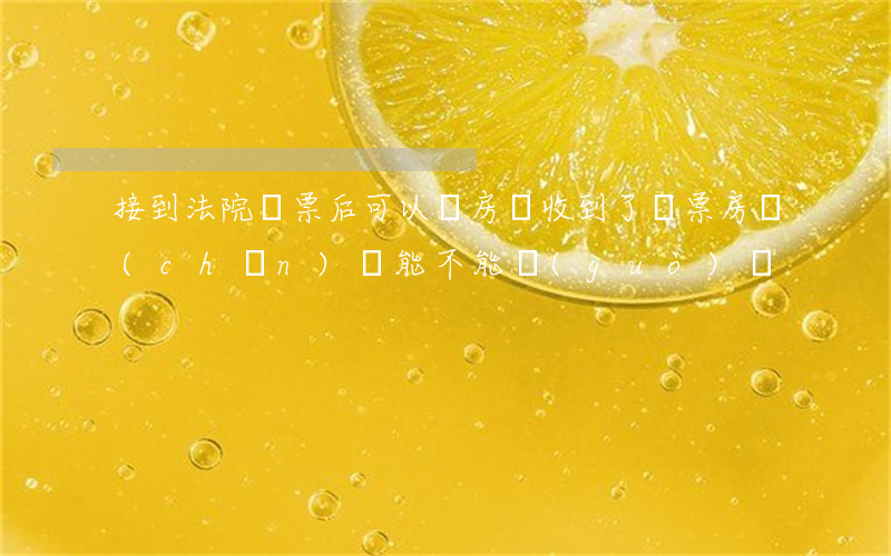 接到法院傳票后可以賣房嗎(收到了傳票房產(chǎn)還能不能過(guò)戶)