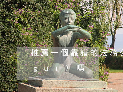 推薦一個靠譜的法務公司-法務公司正規(guī)嗎